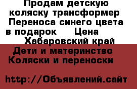 Продам детскую коляску-трансформер. Переноса синего цвета в подарок.  › Цена ­ 4 000 - Хабаровский край Дети и материнство » Коляски и переноски   